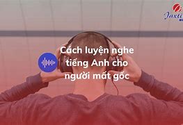 Nghe Tiếng Anh Cho Người Mất Gốc